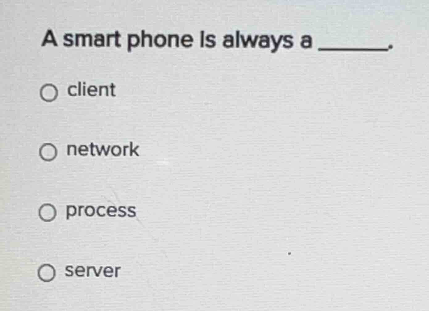 a smart phone is always a ______. ○ client ○ network ○ process ○ server