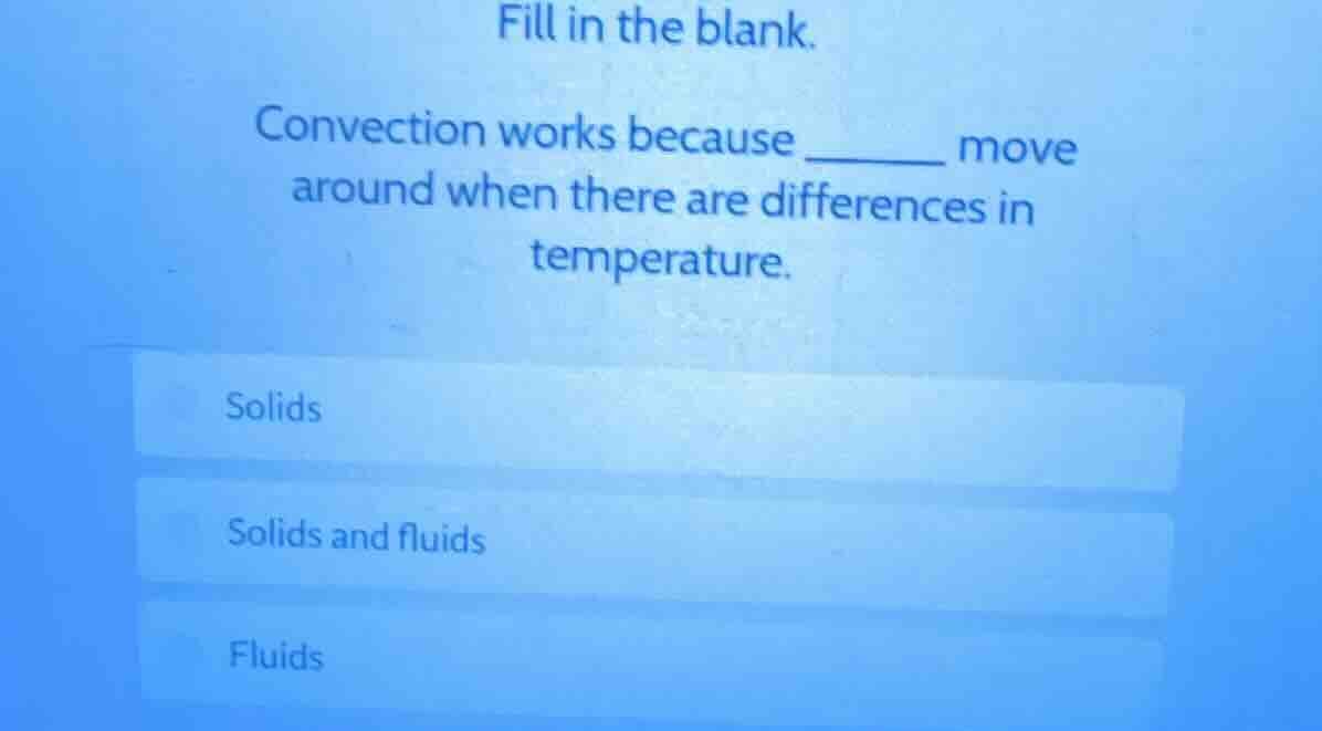 fill in the blank. convection works because ______ move around when the…