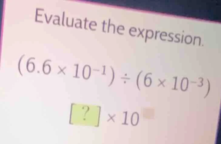 evaluate the expression. $(6.6 \\times 10^{-1}) \\div (6 \\times 10^{-3…