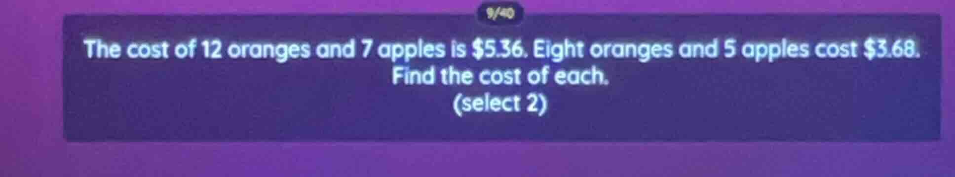 the cost of 12 oranges and 7 apples is $5.36. eight oranges and 5 apple…