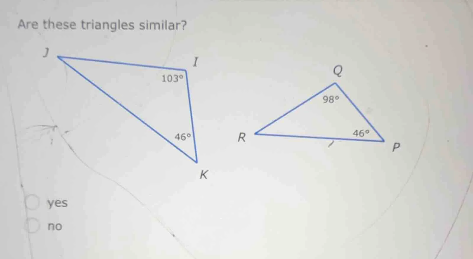 are these triangles similar? j i 103° q 98° 46° r 46° p k yes no