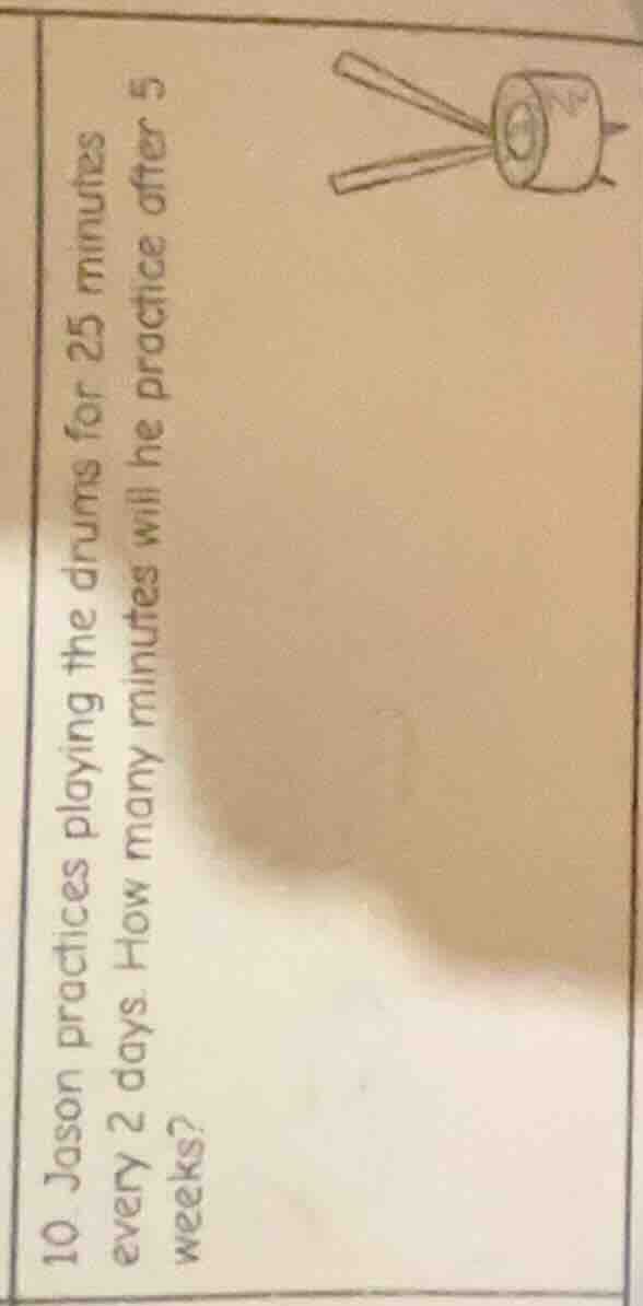 10. jason practices playing the drums for 25 minutes every 2 days. how …