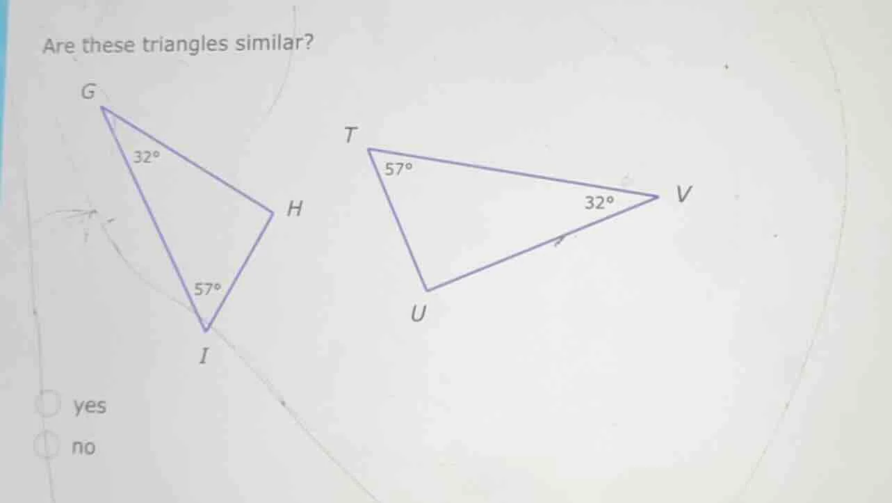 are these triangles similar? g 32° h 57° i t 57° 32° v u yes no
