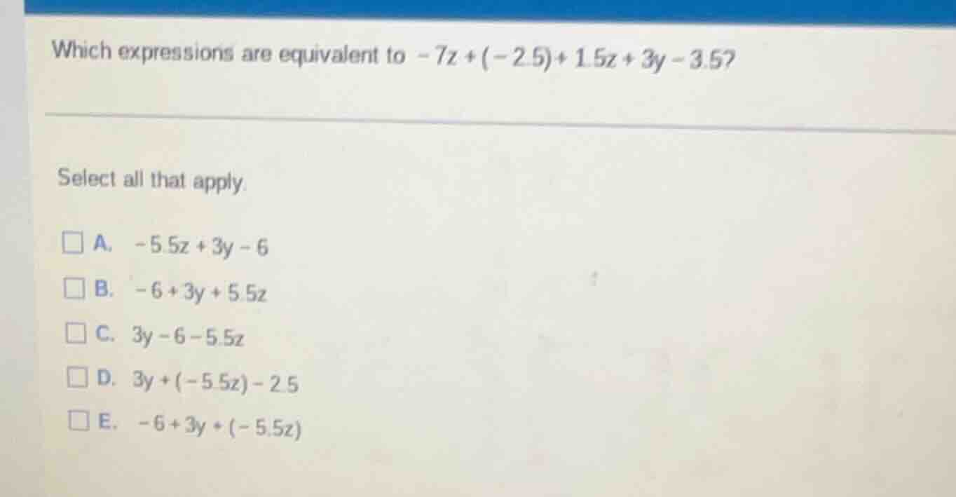 which expressions are equivalent to $-7z + (-2.5) + 1.5z + 3y - 3.5$? s…