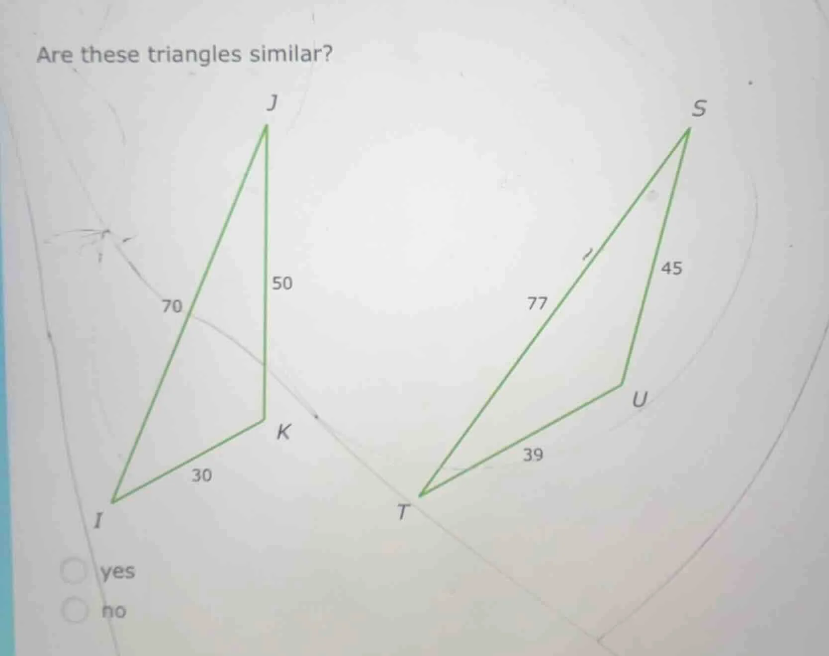are these triangles similar? j s 50 45 70 77 k u 30 39 i t yes no
