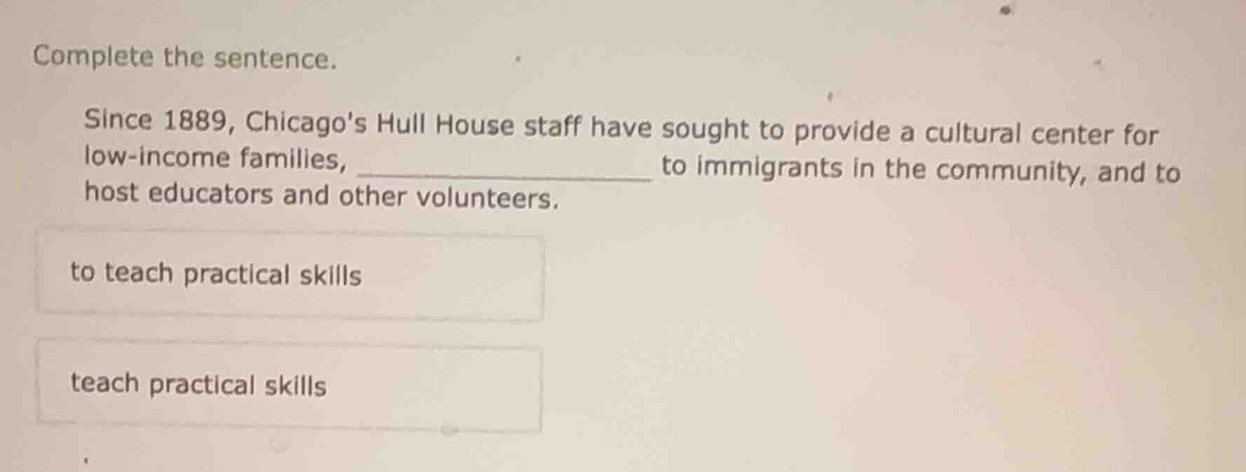 complete the sentence. since 1889, chicagos hull house staff have sough…