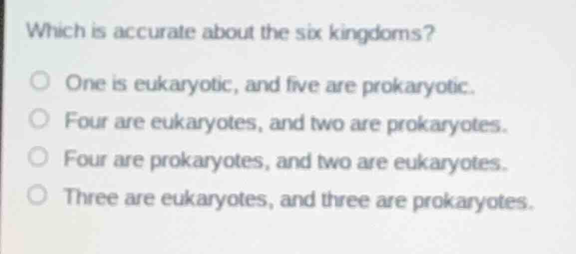 which is accurate about the six kingdoms? one is eukaryotic, and five a…