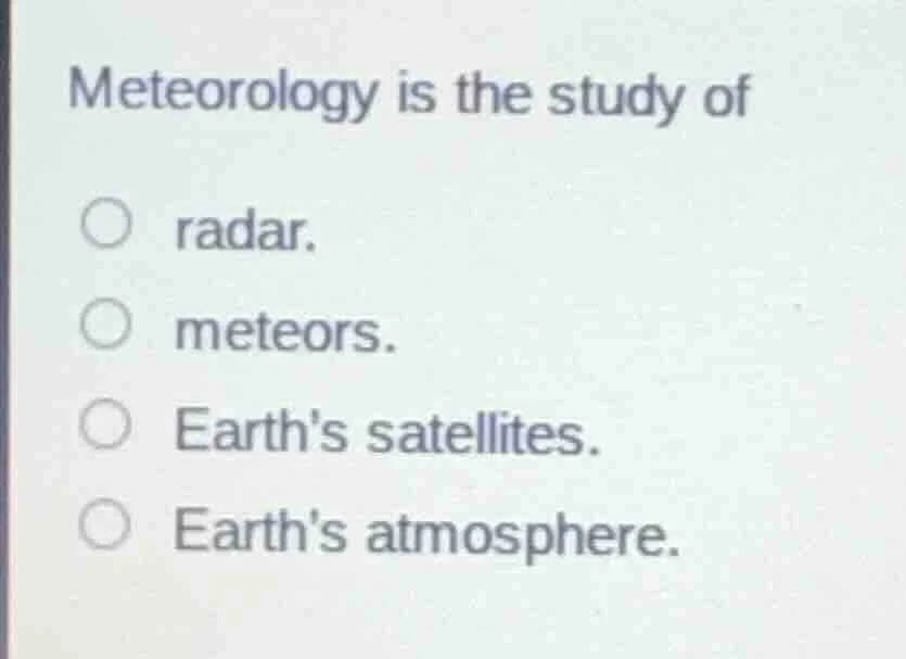 meteorology is the study of radar. meteors. earths satellites. earths a…