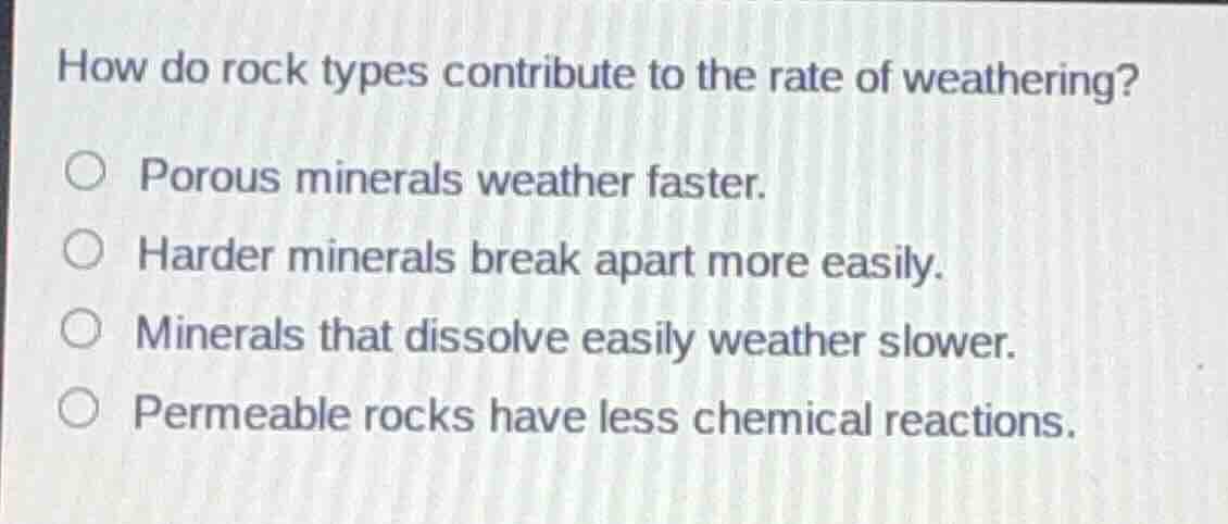 how do rock types contribute to the rate of weathering? porous minerals…