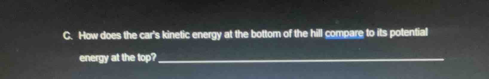 c. how does the car’s kinetic energy at the bottom of the hill compare …