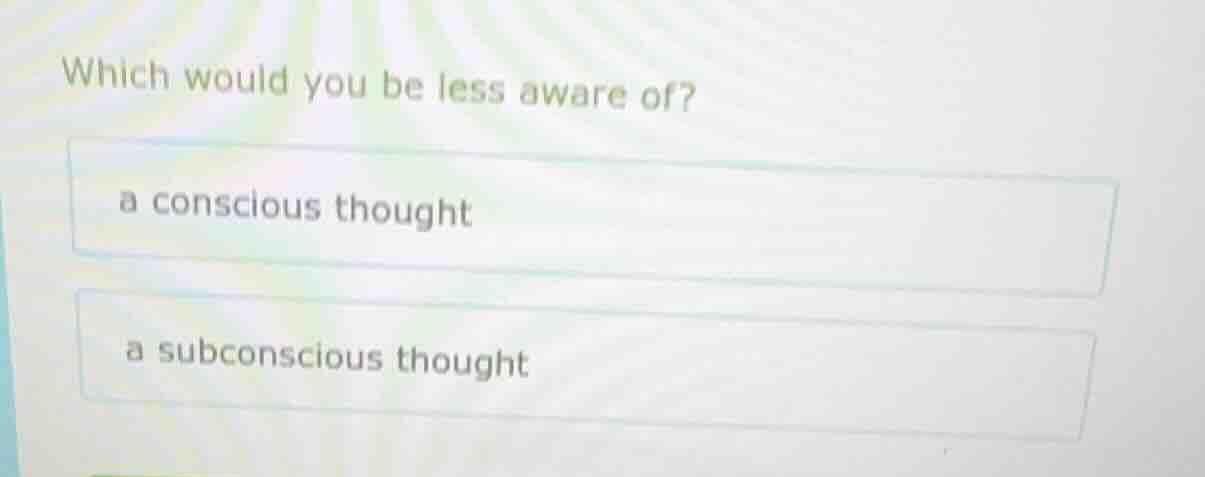 which would you be less aware of? a conscious thought a subconscious th…