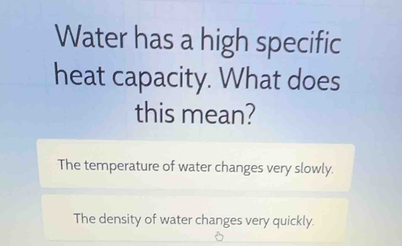 water has a high specific heat capacity. what does this mean? the tempe…