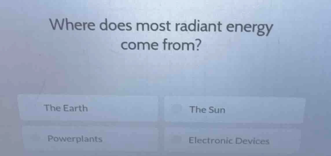 where does most radiant energy come from? the earth the sun powerplants…