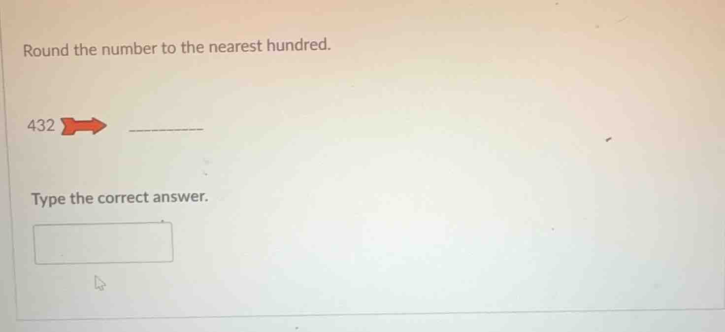 round the number to the nearest hundred. 432 type the correct answer.