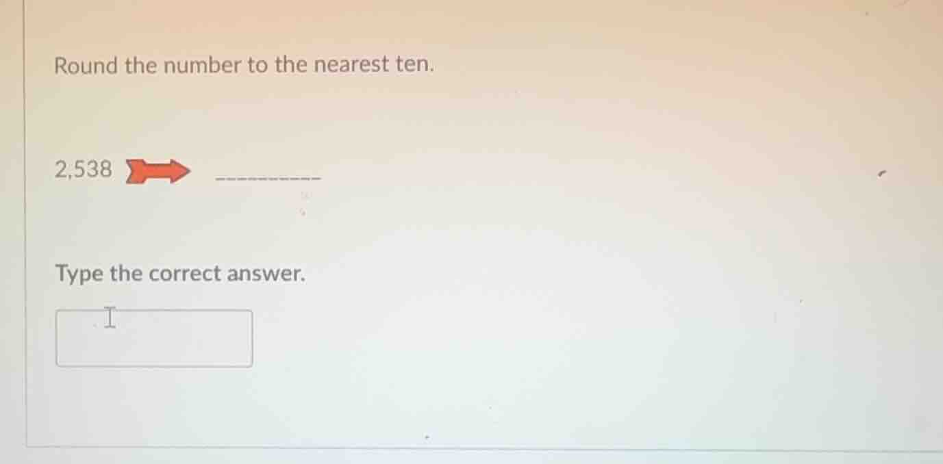 round the number to the nearest ten. 2,538 type the correct answer.