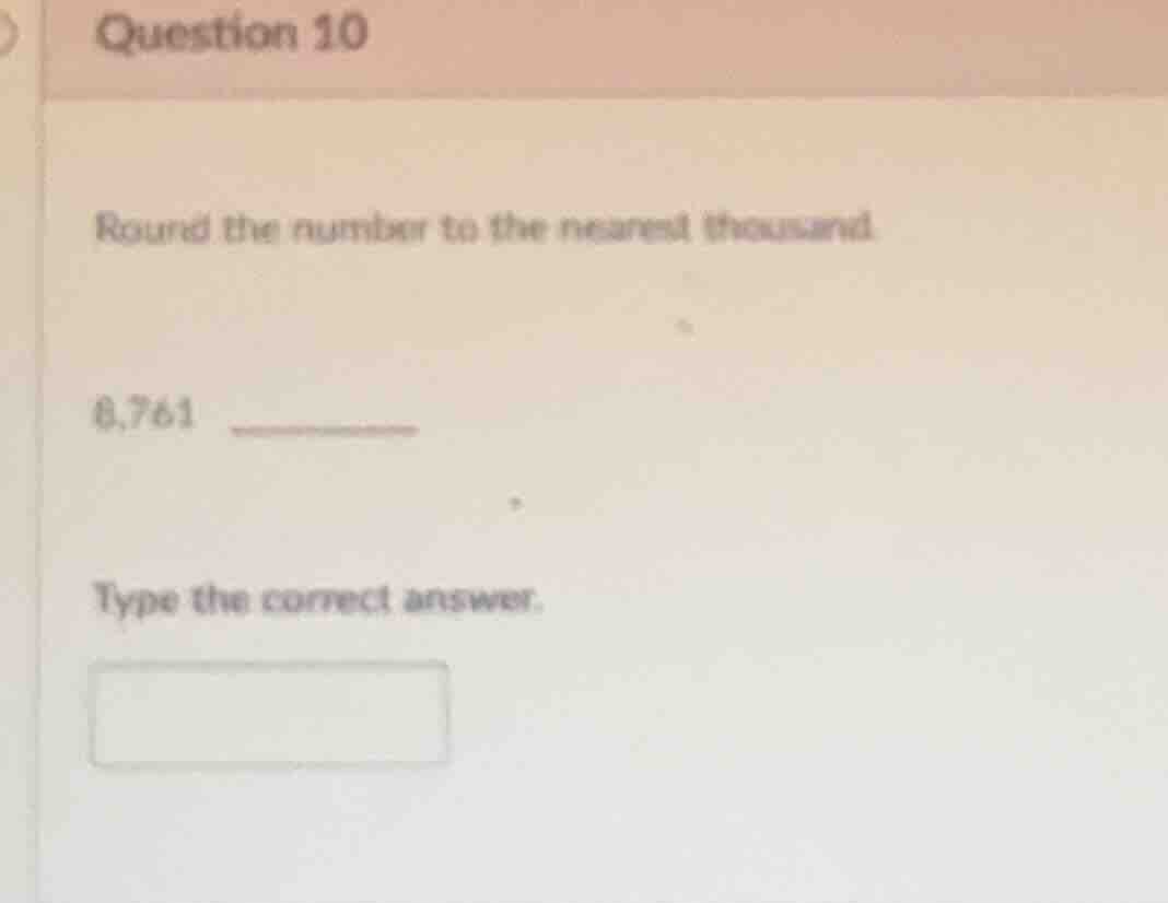 question 10 round the number to the nearest thousand. 6,761 type the co…