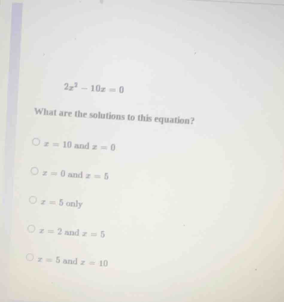 2x² - 10x = 0 what are the solutions to this equation? ○ x = 10 and x =…