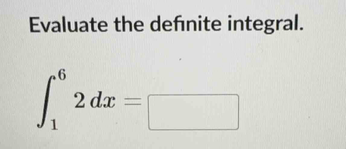 evaluate the definite integral.\\(\\int_{1}^{6} 2 \\, dx = \\square\\)