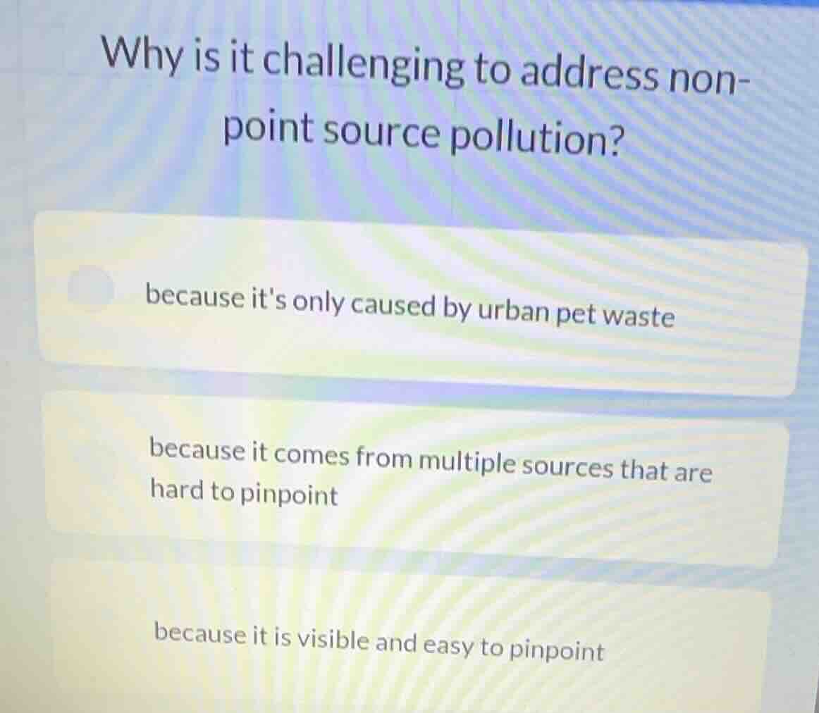 why is it challenging to address non-point source pollution? because it…