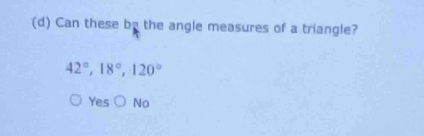(d) can these be the angle measures of a triangle? 42°, 18°, 120° ○ yes…