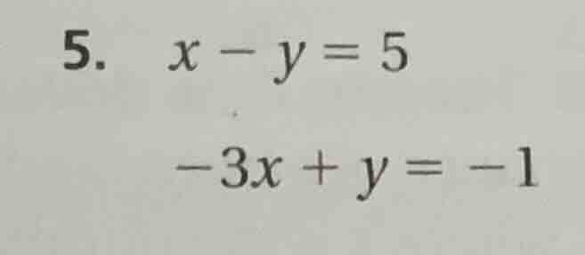 5. $x - y = 5$ $-3x + y = -1$