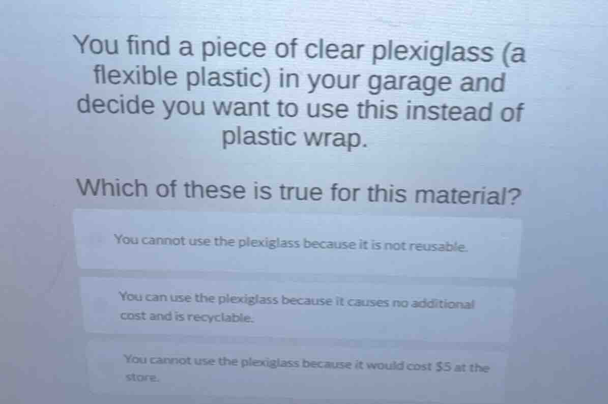 you find a piece of clear plexiglass (a flexible plastic) in your garag…
