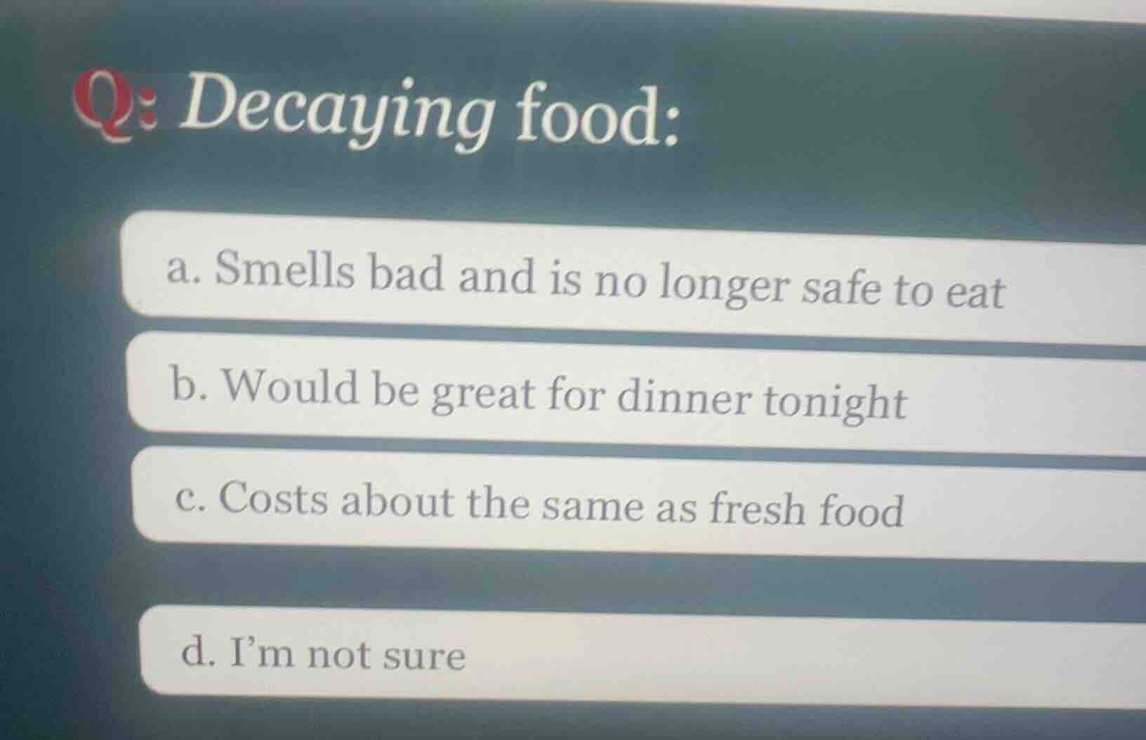 q: decaying food: a. smells bad and is no longer safe to eat b. would b…