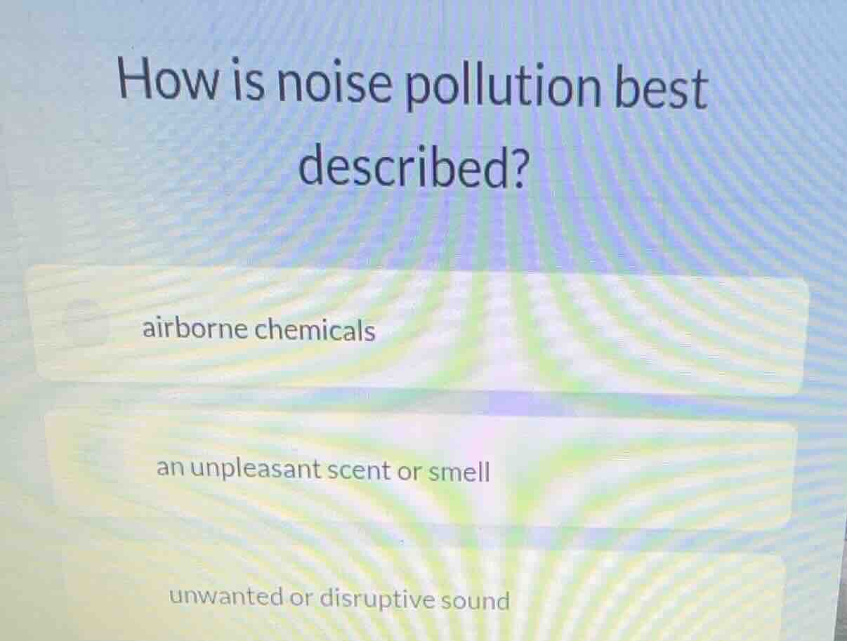 how is noise pollution best described? airborne chemicals an unpleasant…