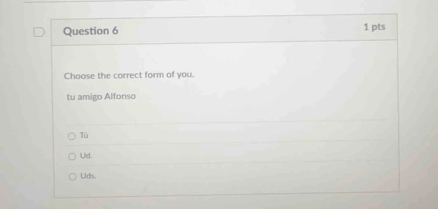 question 6 1 pts choose the correct form of you. tu amigo alfonso tú ud…