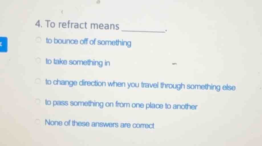 4. to refract means ______. to bounce off of something to take somethin…