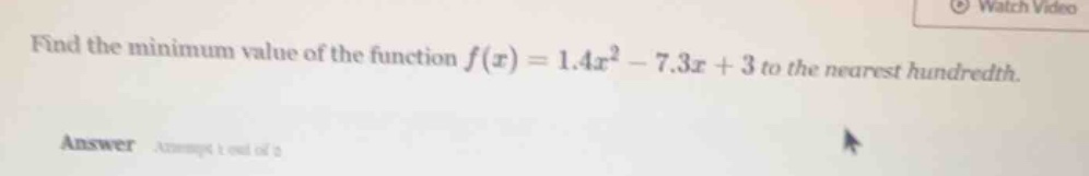 find the minimum value of the function $f(x) = 1.4x^2 - 7.3x + 3$ to th…