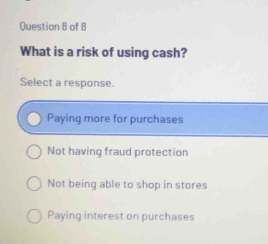 question 8 of 8 what is a risk of using cash? select a response. paying…