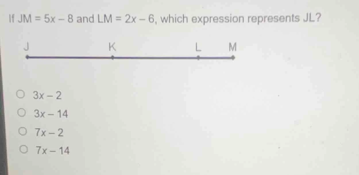 if jm = 5x - 8 and lm = 2x - 6, which expression represents jl? j k l m…