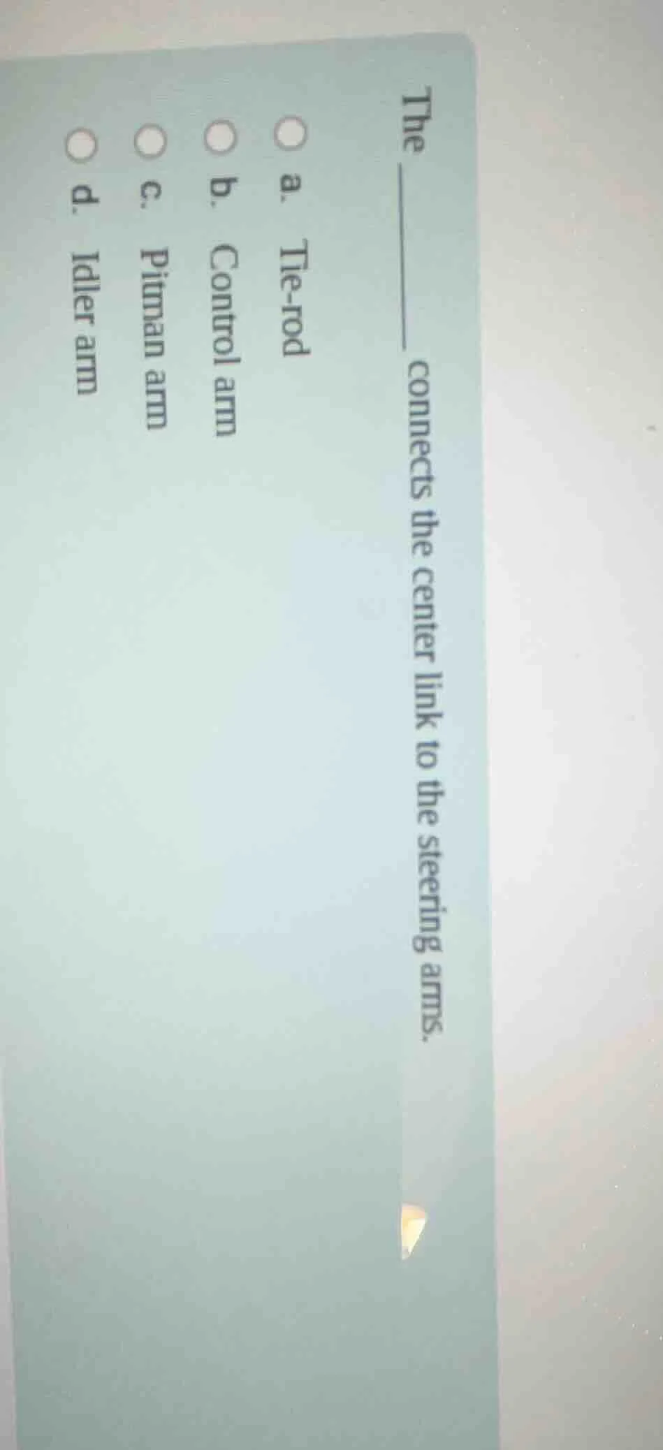 the _____ connects the center link to the steering arms. a. tie - rod b…