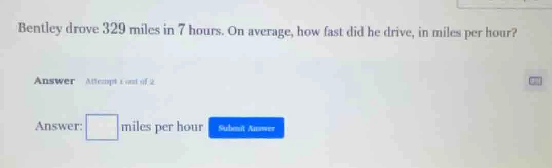 bentley drove 329 miles in 7 hours. on average, how fast did he drive, …