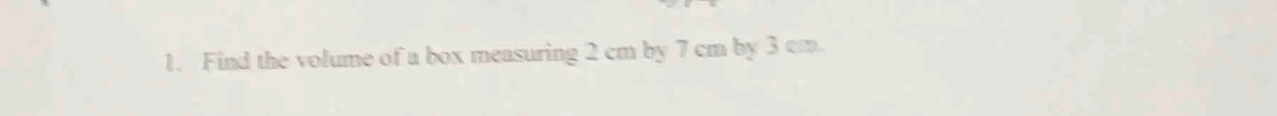 1. find the volume of a box measuring 2 cm by 7 cm by 3 cm.