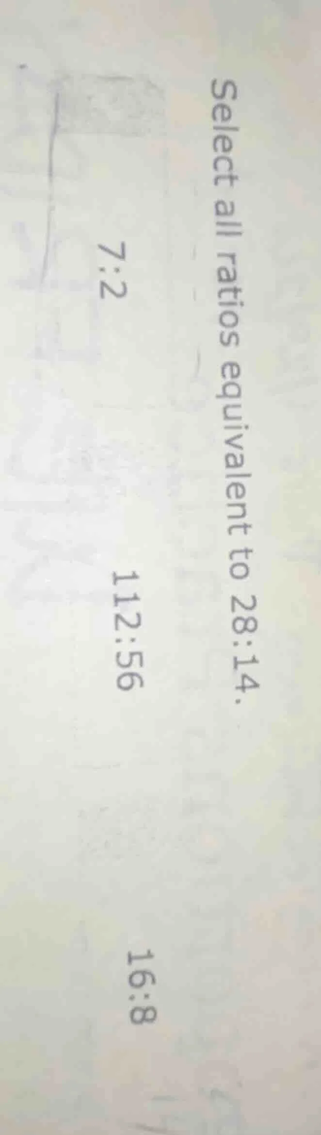 select all ratios equivalent to 28:14. 7:2 112:56 16:8