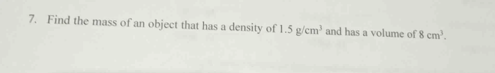 7. find the mass of an object that has a density of 1.5 g/cm³ and has a…