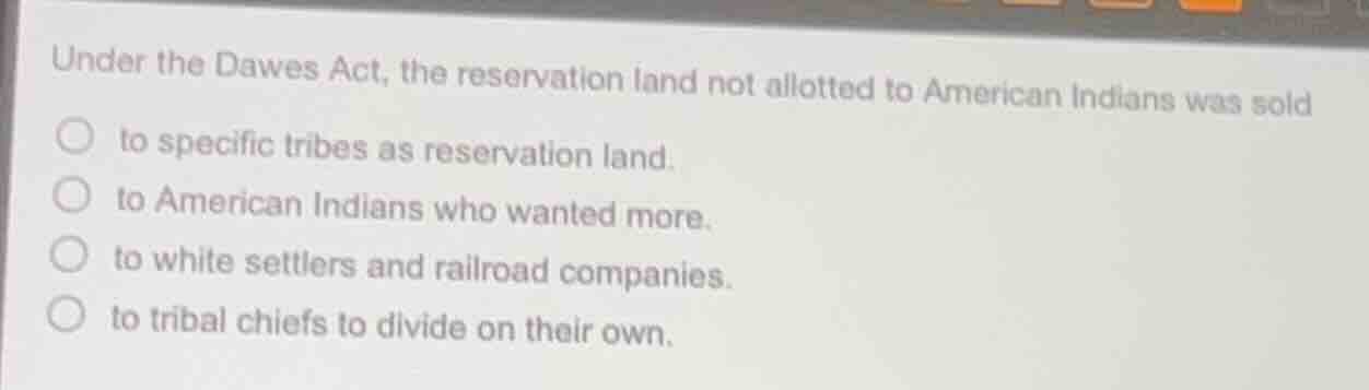 under the dawes act, the reservation land not allotted to american indi…