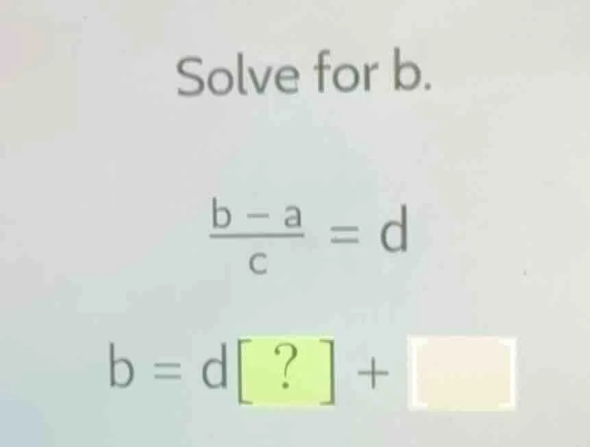 solve for b.\\( \\frac{b - a}{c} = d\\) \\(b = d? + \\square\\)