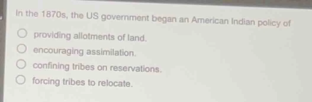 in the 1870s, the us government began an american indian policy of prov…