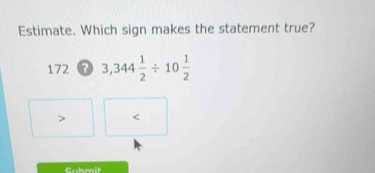 estimate. which sign makes the statement true? 172? 3,344\\frac{1}{2} \…