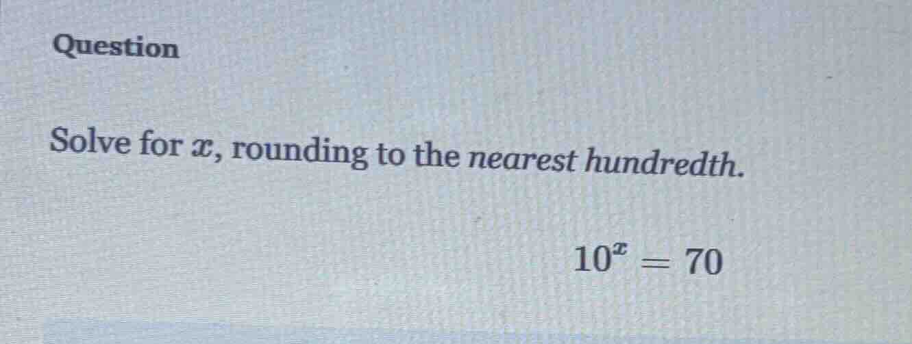 question solve for ( x ), rounding to the nearest hundredth. ( 10^x = 7…