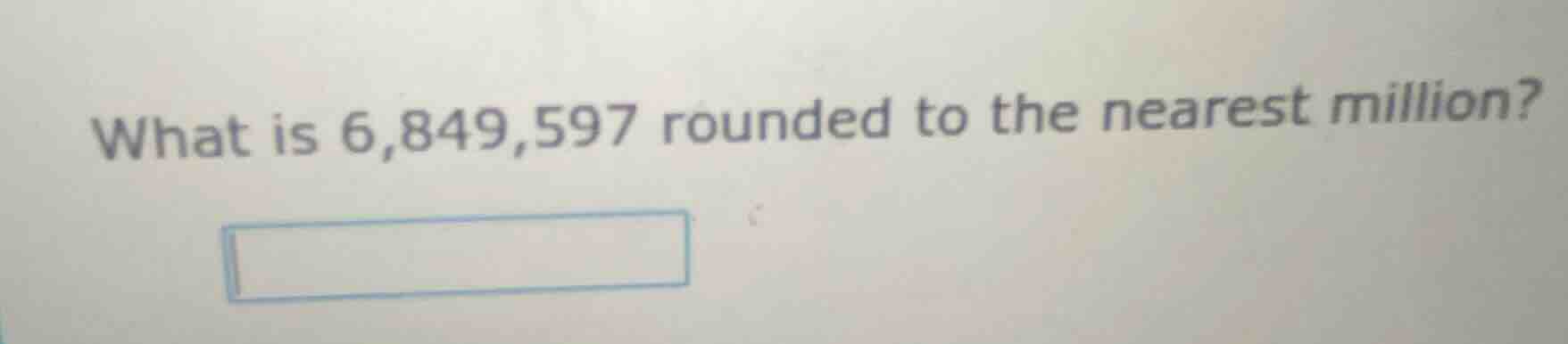 what is 6,849,597 rounded to the nearest million?