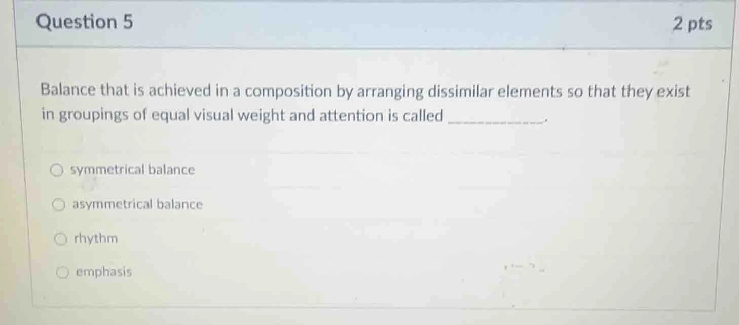 question 5 2 pts balance that is achieved in a composition by arranging…