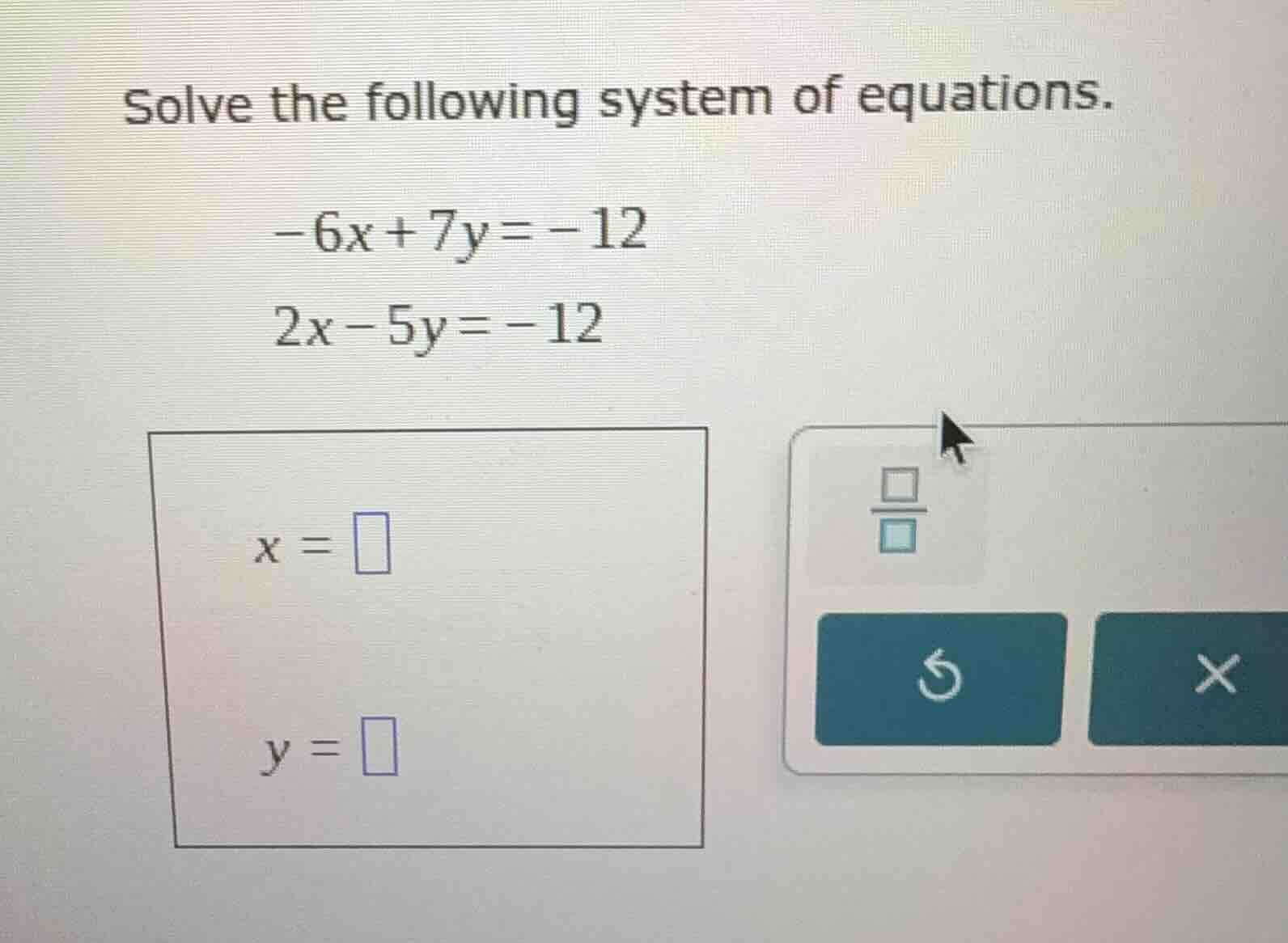 solve the following system of equations. -6x + 7y = -12 2x - 5y = -12 x…