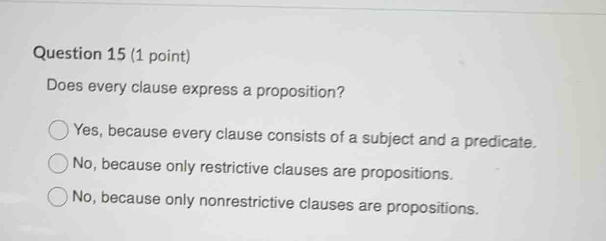 question 15 (1 point) does every clause express a proposition? ○ yes, b…