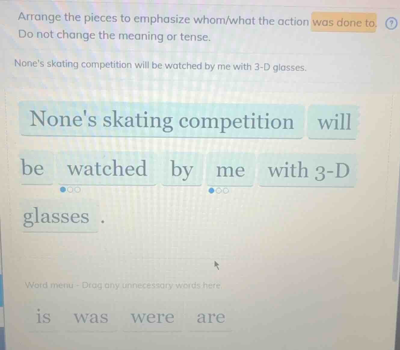 arrange the pieces to emphasize whom/what the action was done to. do no…