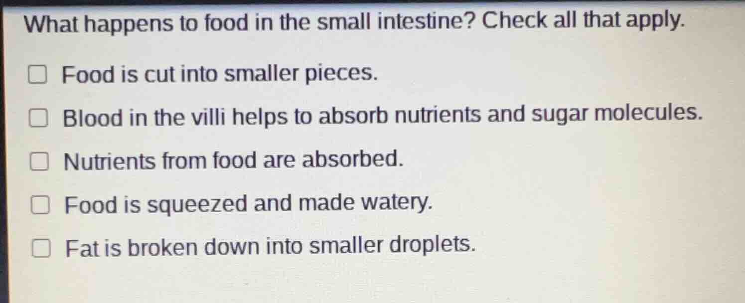 what happens to food in the small intestine? check all that apply. food…