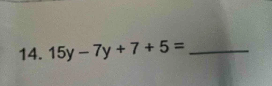 14. 15y - 7y + 7 + 5 = ______